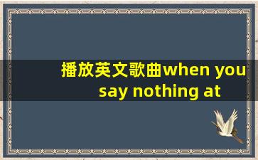 播放英文歌曲when you say nothing at all